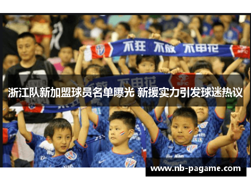 浙江队新加盟球员名单曝光 新援实力引发球迷热议 浙江队新加盟球员名单曝光 新援实力引发球迷热议