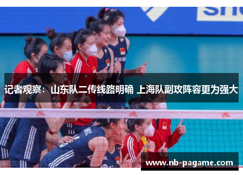 记者观察:山东队二传线路明确 上海队副攻阵容更为强大 记者观察:山东队二传线路明确 上海队副攻阵容更为强大