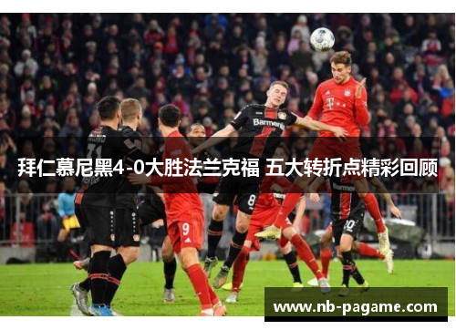 拜仁慕尼黑4-0大胜法兰克福 五大转折点精彩回顾 拜仁慕尼黑4-0大胜法兰克福 五大转折点精彩回顾