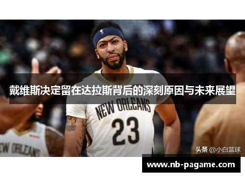 戴维斯决定留在达拉斯背后的深刻原因与未来展望 戴维斯决定留在达拉斯背后的深刻原因与未来展望