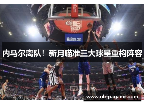 内马尔离队!新月瞄准三大球星重构阵容 内马尔离队!新月瞄准三大球星重构阵容