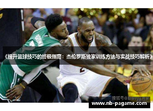 《提升篮球技巧的终极指南:杰伦罗斯独家训练方法与实战技巧解析》 《提升篮球技巧的终极指南:杰伦罗斯独家训练方法与实战技巧解析》