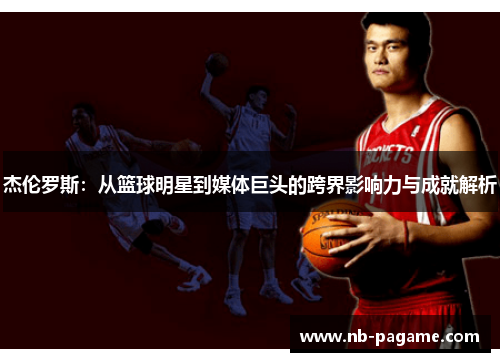 杰伦罗斯:从篮球明星到媒体巨头的跨界影响力与成就解析 杰伦罗斯:从篮球明星到媒体巨头的跨界影响力与成就解析