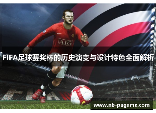FIFA足球赛奖杯的历史演变与设计特色全面解析