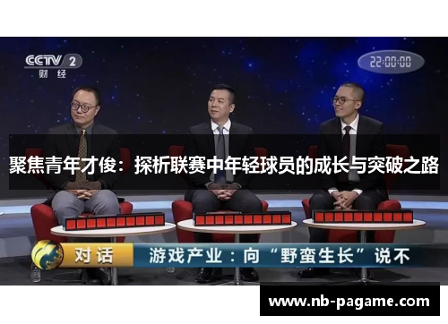 聚焦青年才俊:探析联赛中年轻球员的成长与突破之路 聚焦青年才俊:探析联赛中年轻球员的成长与突破之路