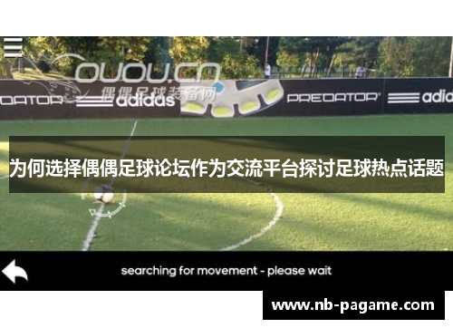 为何选择偶偶足球论坛作为交流平台探讨足球热点话题 为何选择偶偶足球论坛作为交流平台探讨足球热点话题