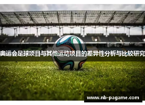 奥运会足球项目与其他运动项目的差异性分析与比较研究 奥运会足球项目与其他运动项目的差异性分析与比较研究