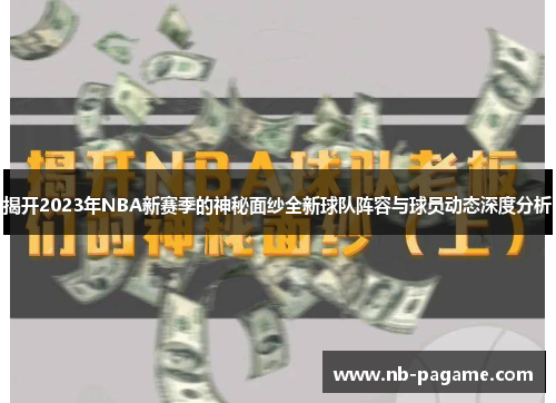 揭开2023年NBA新赛季的神秘面纱全新球队阵容与球员动态深度分析 揭开2023年NBA新赛季的神秘面纱全新球队阵容与球员动态深度分析