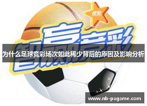 为什么足球竞彩场次如此稀少背后的原因及影响分析 为什么足球竞彩场次如此稀少背后的原因及影响分析