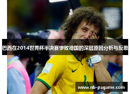 巴西在2014世界杯半决赛惨败德国的深层原因分析与反思 巴西在2014世界杯半决赛惨败德国的深层原因分析与反思