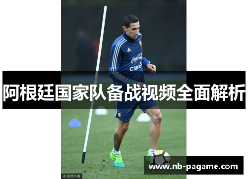 阿根廷国家队备战视频全面解析