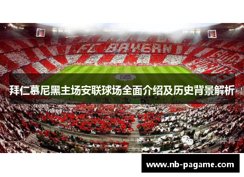 拜仁慕尼黑主场安联球场全面介绍及历史背景解析 拜仁慕尼黑主场安联球场全面介绍及历史背景解析