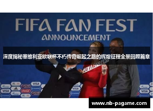 深度揭秘塞维利亚欧联杯不朽传奇崛起之路的辉煌征程全景回顾篇章 深度揭秘塞维利亚欧联杯不朽传奇崛起之路的辉煌征程全景回顾篇章