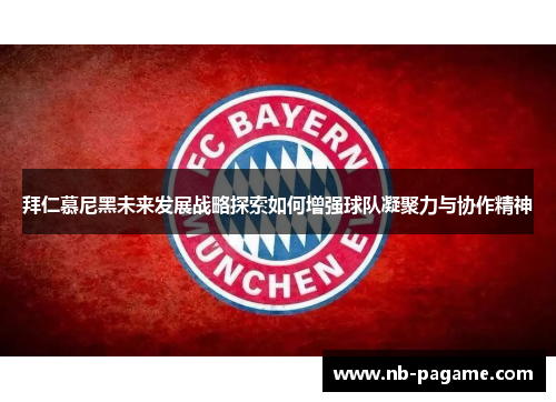 拜仁慕尼黑未来发展战略探索如何增强球队凝聚力与协作精神 拜仁慕尼黑未来发展战略探索如何增强球队凝聚力与协作精神