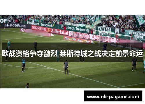 欧战资格争夺激烈 莱斯特城之战决定前景命运 欧战资格争夺激烈 莱斯特城之战决定前景命运