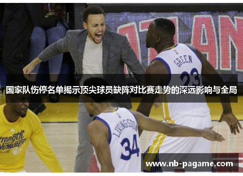 国家队伤停名单揭示顶尖球员缺阵对比赛走势的深远影响与全局