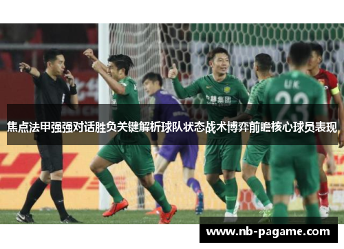 焦点法甲强强对话胜负关键解析球队状态战术博弈前瞻核心球员表现