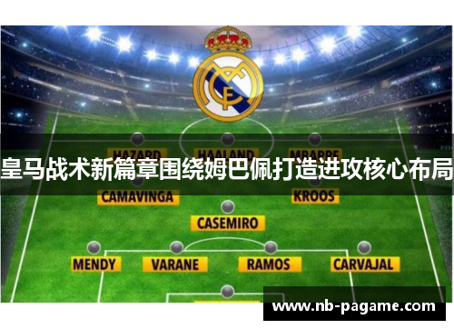 皇马战术新篇章围绕姆巴佩打造进攻核心布局