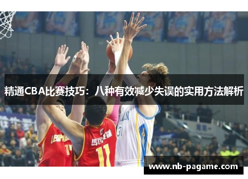 精通CBA比赛技巧：八种有效减少失误的实用方法解析