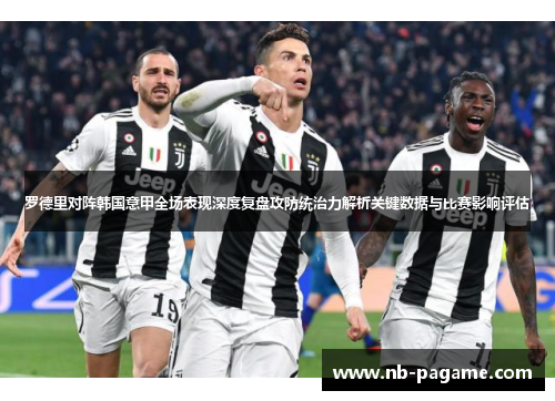 罗德里对阵韩国意甲全场表现深度复盘攻防统治力解析关键数据与比赛影响评估