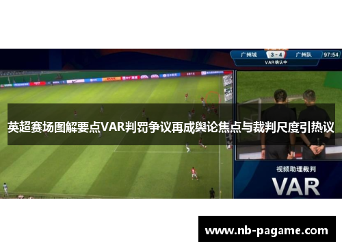英超赛场图解要点VAR判罚争议再成舆论焦点与裁判尺度引热议