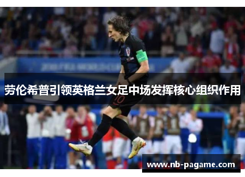 劳伦希普引领英格兰女足中场发挥核心组织作用