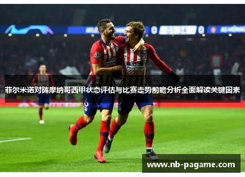 菲尔米诺对阵摩纳哥西甲状态评估与比赛走势前瞻分析全面解读关键因素 菲尔米诺对阵摩纳哥西甲状态评估与比赛走势前瞻分析全面解读关键因素