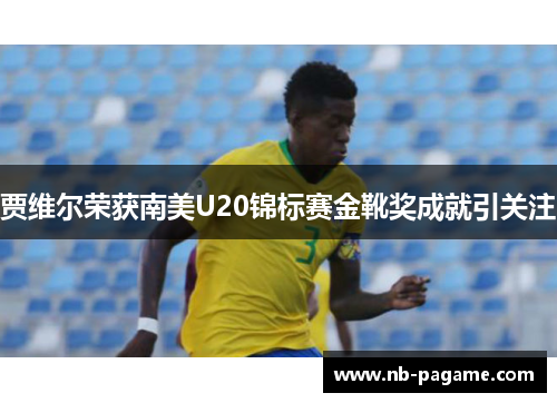 贾维尔荣获南美U20锦标赛金靴奖成就引关注 贾维尔荣获南美U20锦标赛金靴奖成就引关注