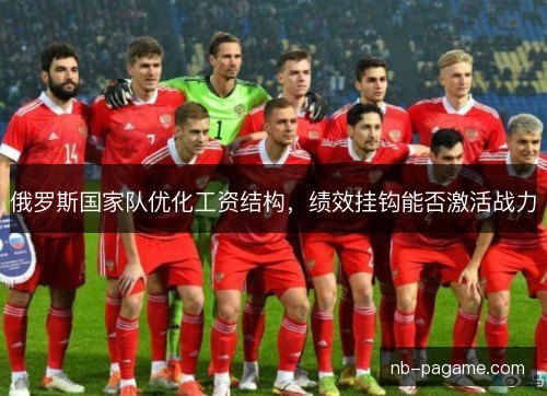 俄罗斯国家队优化工资结构,绩效挂钩能否激活战力 俄罗斯国家队优化工资结构,绩效挂钩能否激活战力