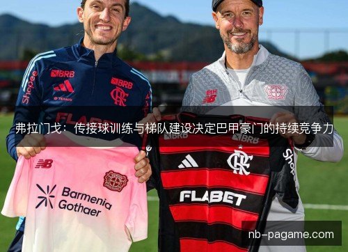 弗拉门戈：传接球训练与梯队建设决定巴甲豪门的持续竞争力